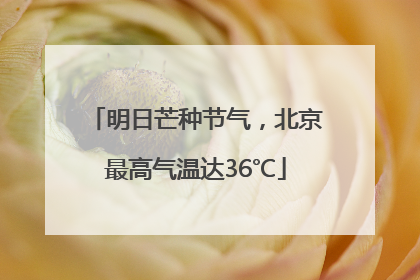 明日芒种节气，北京最高气温达36℃