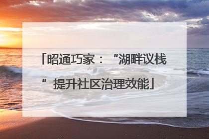 昭通巧家：“湖畔议栈”提升社区治理效能