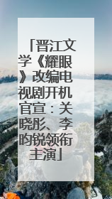 晋江文学《耀眼》改编电视剧开机官宣：关晓彤、李昀锐领衔主演