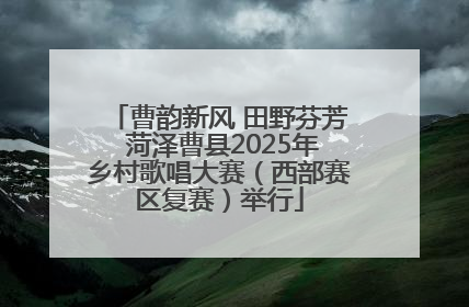 曹韵新风 田野芬芳 菏泽曹县2025年乡村歌唱大赛（西部赛区复赛）举行