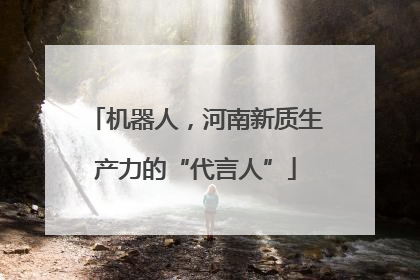 机器人，河南新质生产力的“代言人”