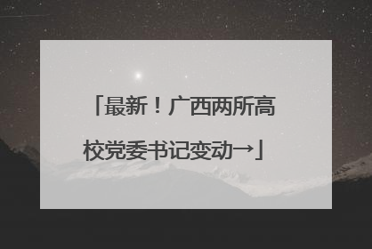 最新！广西两所高校党委书记变动→