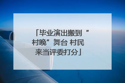 毕业演出搬到“村晚”舞台 村民来当评委打分