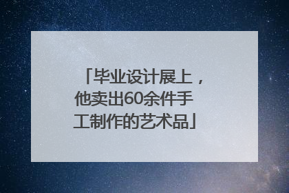 毕业设计展上，他卖出60余件手工制作的艺术品