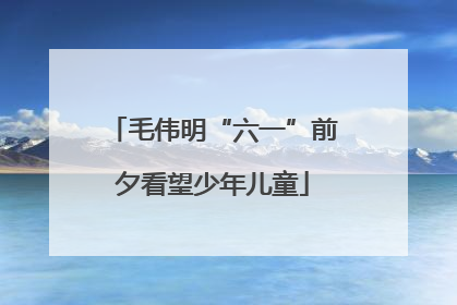 毛伟明“六一”前夕看望少年儿童