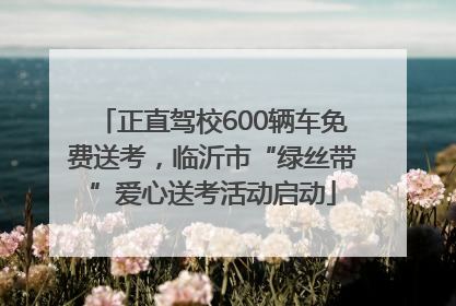 正直驾校600辆车免费送考，临沂市“绿丝带”爱心送考活动启动