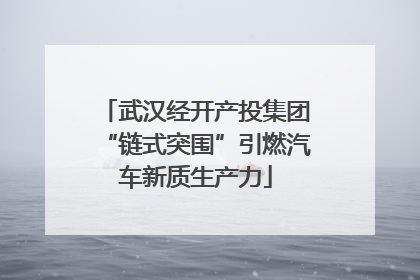 武汉经开产投集团“链式突围”引燃汽车新质生产力