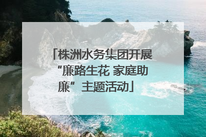 株洲水务集团开展“廉路生花 家庭助廉”主题活动