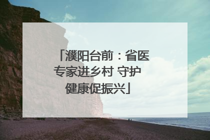 濮阳台前：省医专家进乡村 守护健康促振兴