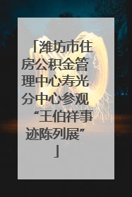 潍坊市住房公积金管理中心寿光分中心参观“王伯祥事迹陈列展”