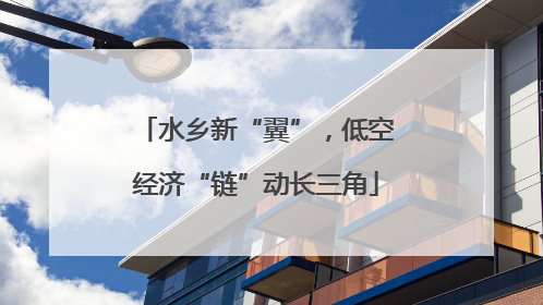 水乡新“翼”，低空经济“链”动长三角
