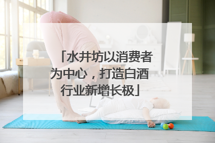 水井坊以消费者为中心，打造白酒行业新增长极