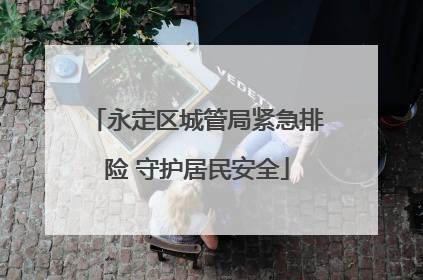 永定区城管局紧急排险 守护居民安全