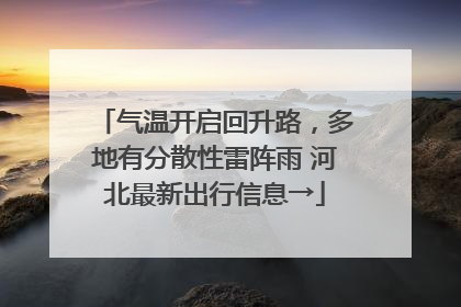 气温开启回升路，多地有分散性雷阵雨 河北最新出行信息→