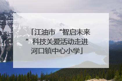 江油市“智启未来”科技关爱活动走进河口镇中心小学