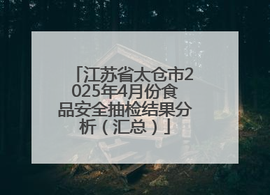 江苏省太仓市2025年4月份食品安全抽检结果分析（汇总）