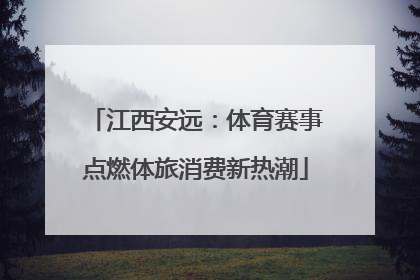 江西安远：体育赛事点燃体旅消费新热潮
