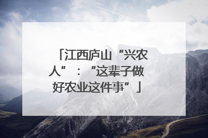江西庐山“兴农人”：“这辈子做好农业这件事”