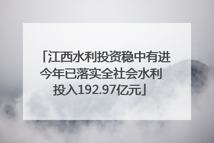 江西水利投资稳中有进 今年已落实全社会水利投入192.97亿元