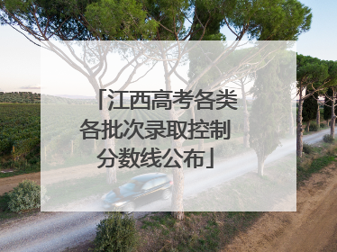 江西高考各类各批次录取控制分数线公布