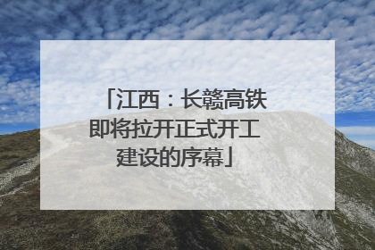 江西：长赣高铁即将拉开正式开工建设的序幕