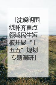 沈晓明围绕补齐重点领域民生短板开展“十五五”规划专题调研