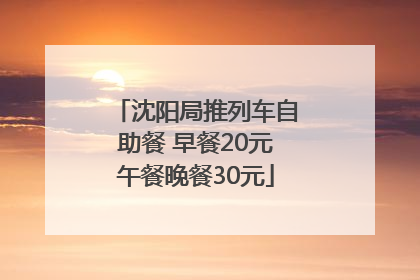 沈阳局推列车自助餐 早餐20元午餐晚餐30元