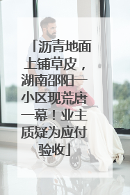 沥青地面上铺草皮，湖南邵阳一小区现荒唐一幕！业主质疑为应付验收