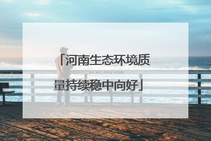 河南生态环境质量持续稳中向好