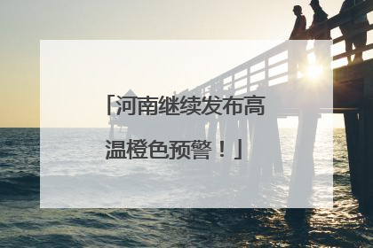 河南继续发布高温橙色预警！