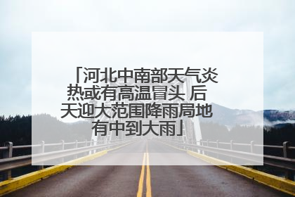 河北中南部天气炎热或有高温冒头 后天迎大范围降雨局地有中到大雨