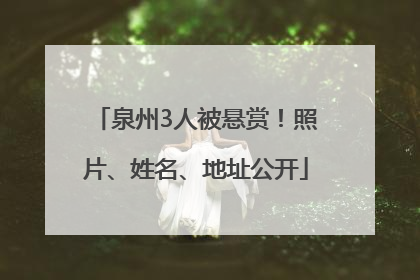 泉州3人被悬赏！照片、姓名、地址公开