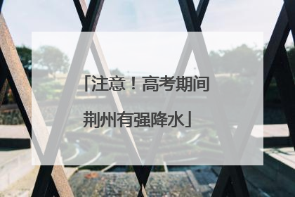 注意！高考期间荆州有强降水