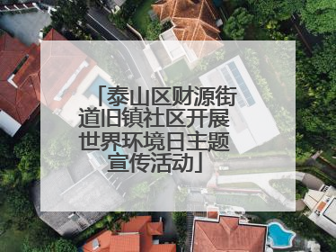 泰山区财源街道旧镇社区开展世界环境日主题宣传活动