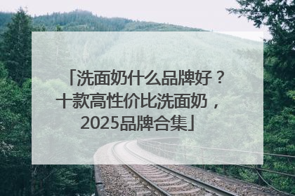 洗面奶什么品牌好？十款高性价比洗面奶，2025品牌合集