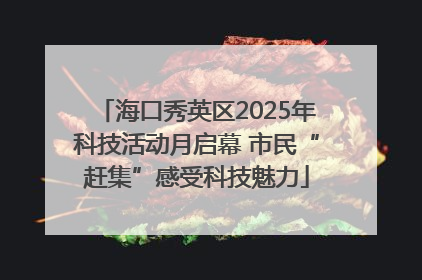 海口秀英区2025年科技活动月启幕 市民“赶集”感受科技魅力