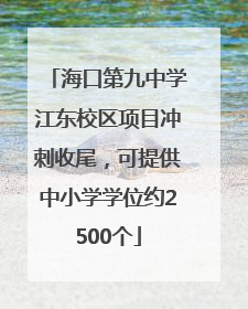 海口第九中学江东校区项目冲刺收尾，可提供中小学学位约2500个