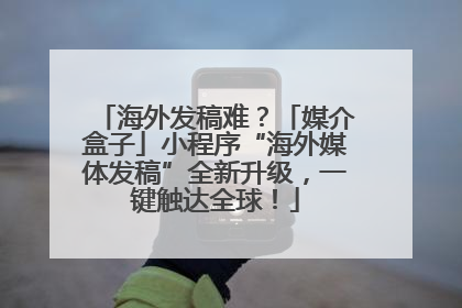 海外发稿难？「媒介盒子」小程序“海外媒体发稿”全新升级，一键触达全球！