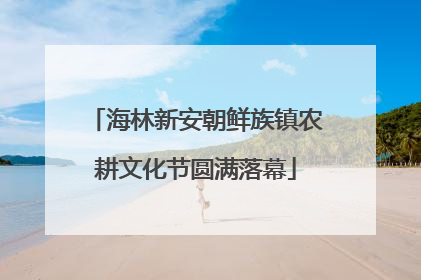 海林新安朝鲜族镇农耕文化节圆满落幕