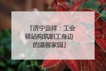 济宁嘉祥：工会驿站构筑职工身边的温馨家园
