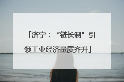济宁：“链长制”引领工业经济量质齐升