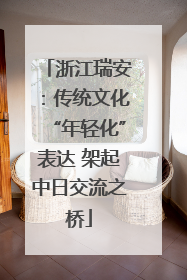 浙江瑞安：传统文化“年轻化”表达 架起中日交流之桥