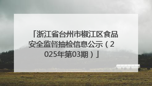 浙江省台州市椒江区食品安全监督抽检信息公示（2025年第03期）