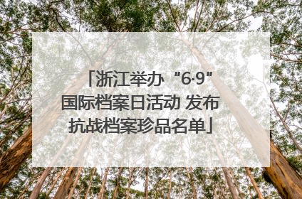 浙江举办“6·9”国际档案日活动 发布抗战档案珍品名单