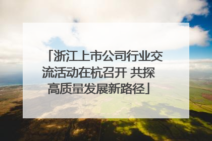 浙江上市公司行业交流活动在杭召开 共探高质量发展新路径