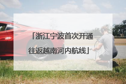 浙江宁波首次开通往返越南河内航线