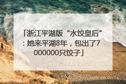浙江平湖版“水饺皇后”：她来平湖8年，包出了7000000只饺子