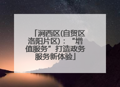 涧西区(自贸区洛阳片区)：“增值服务”打造政务服务新体验