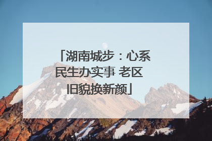 湖南城步：心系民生办实事 老区旧貌换新颜