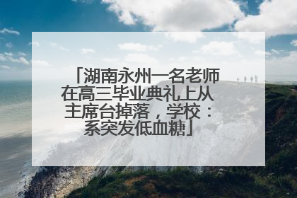 湖南永州一名老师在高三毕业典礼上从主席台掉落，学校：系突发低血糖